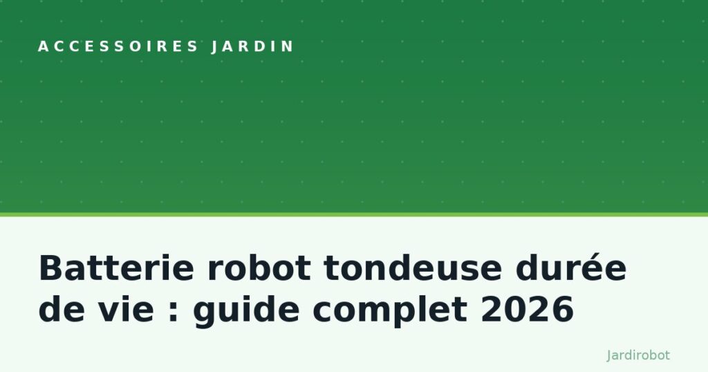 Batterie robot tondeuse durée de vie : guide complet 2026