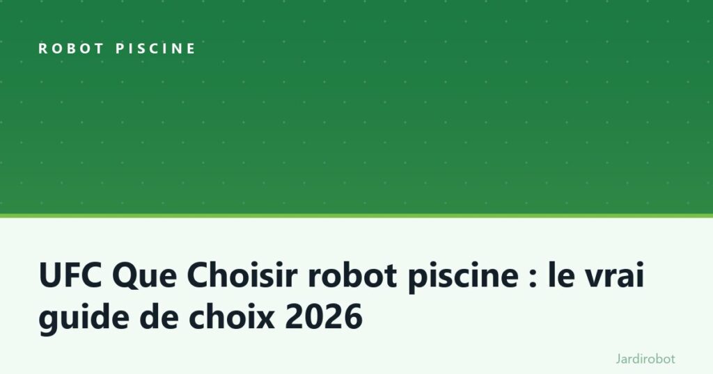 UFC Que Choisir robot piscine : le vrai guide de choix 2026
